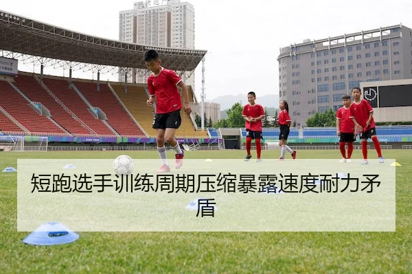 短跑选手训练周期压缩暴露速度耐力矛盾